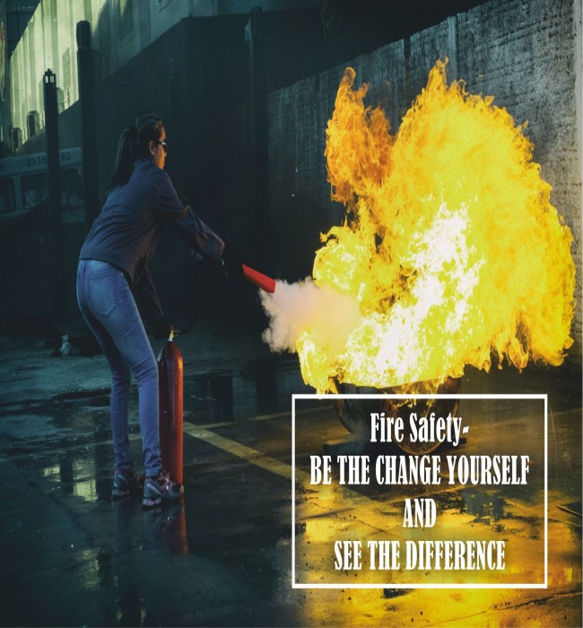 FIRE SAFETY- BE THE CHANGE YOURSELF AND SEE THE DIFFERENCE
